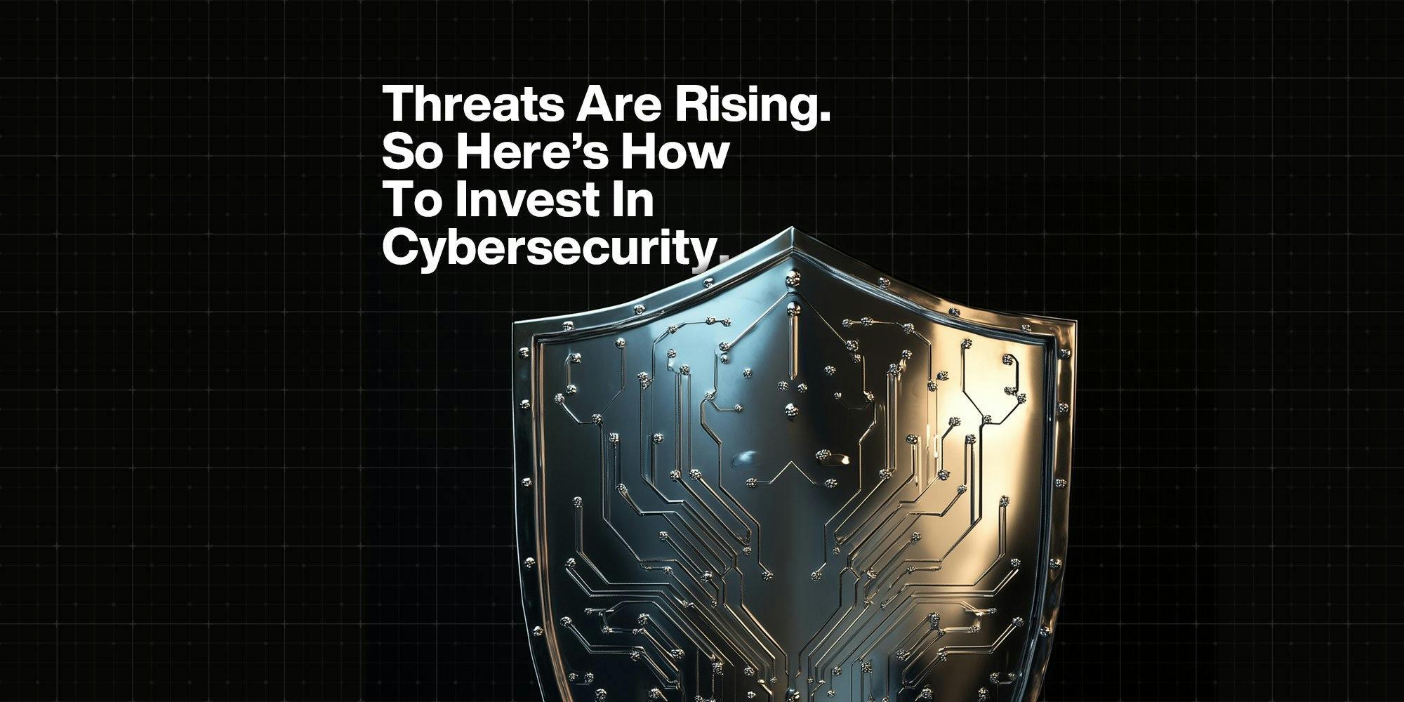 Threats Are Rising. So Here’s How To Invest In Cybersecurity.